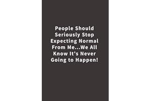 People Should Seriously Stop Expecting Normal from Me...We all know it's Never Going to Happen!: Lined notebook