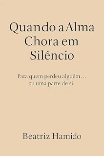 Livro Quando a Alma Chora em Silêncio: Para quem perdeu alguém... ou uma parte de si (Caminhos de Cura e Renascimento Livro 2)