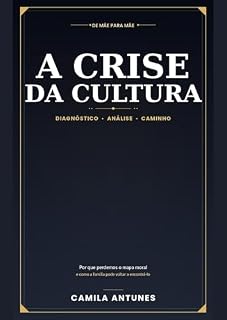 Livro A Crise da Cultura: Por que perdemos o mapa moral — e o que cada família pode fazer para voltar a encontrá-lo (De mãe para mãe)