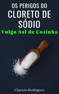 Livro Os Perigos do Cloreto de Sódio (Sal de Cozinha): Você Está se Envenenando Todos os Dias – E Nem Percebe