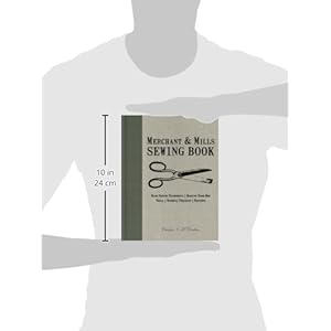 Merchant & Mills Sewing Book: Hand Sewing Techniques / Machine Know-How / Tools / Notions / Projects / Patterns