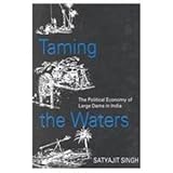 Taming the Waters : The Political Economy of Large Dams in India, Singh, Satyajit, 0195640519