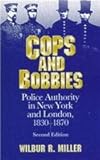 Cops and Bobbies : Police Authority in New York and London, 1830-1870, Miller, Wilbur R., 0814250130