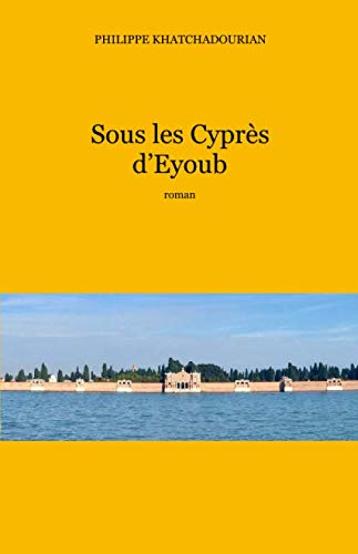 Sous les Cyprès d'Eyoub (French Edition) by Philippe Khatchadourian