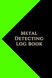 Metal Detecting Log Book: Metal detectorists journal to record date, location, metal detector machine used and settings, items found and notes