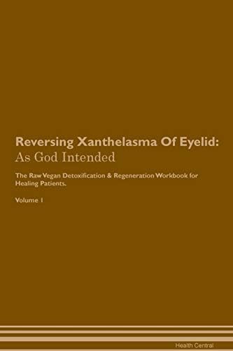 Reversing Xanthelasma Of Eyelid: As God Intended The Raw Vegan Plant-Based Detoxification & Regeneration Workbook for Healing Patients. Volume 1 Paperback – January 1, 2019