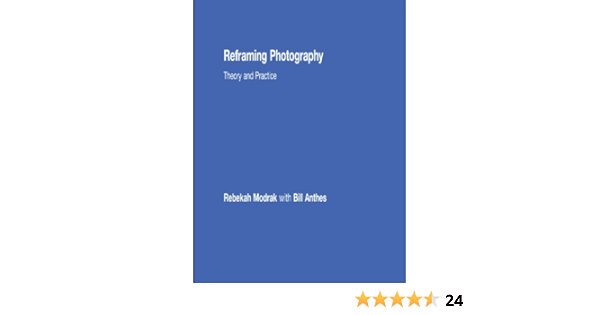 Reframing Photography Theory And Practice Kindle Edition By Modrak Rebekah Anthes Bill Politics Social Sciences Kindle Ebooks Amazon Com