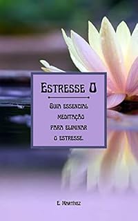 Livro Estresse Zero: Guia essencial de meditação para eliminar o estresse e recuperar a paz interior: Descubra as causas do estresse e aprenda a combatê-lo com técnicas simples de meditação
