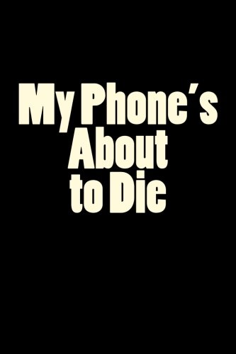 My Phone's About to Die: A 6 x 9 Lined Journal (diary, notebook)