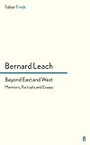 Beyond East and West: Memoirs, Portraits and Essays by Bernard Leach