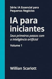 Livro IA para iniciantes: Seus primeiros passos com a inteligencia artificial (IA Essencial para Pequenos Negócios Livro 1)