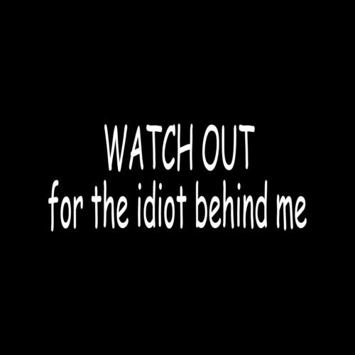 WATCH OUT FOR THE IDIOT BEHIND ME Sticker Vinyl Decal window car funny road rage - Die cut vinyl decal for windows, cars, trucks, tool boxes, laptops, MacBook - virtually any hard, smooth surface
