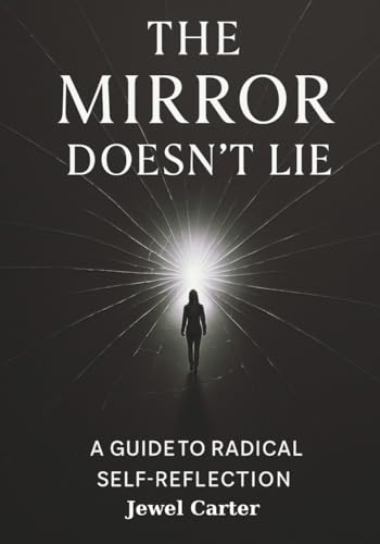 The Mirror Doesn’t Lie: A Guide to Radical Self-Reflection