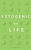 Ketogenic Diet For Beginners: The 5 Ingredients You Need To Living The Keto Lifestyle by Arthur Scott