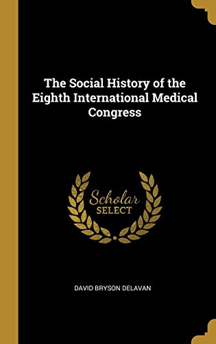 The Social History of the Eighth International Medical Congress by David Bryson Delavan