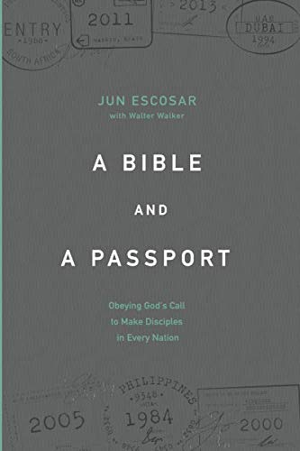 A BIBLE AND A PASSPORT: Obeying the Call to Make Disciples in Every Nation by Dr. Jun Escosar, Walter Walker