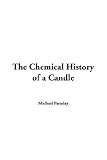 The Chemical History of a Candle, Faraday, Michael, 0760765227