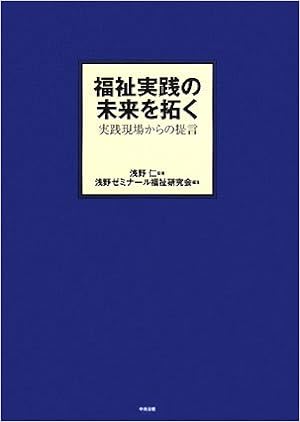 福祉実践の未来を拓く 実践現場からの提言 仁 浅野 浅野ゼミナール福祉研究会 本 通販 Amazon