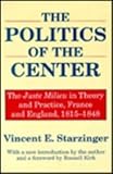 Politics of the Center : The Juste Milieu in Theory and Practice, France and England, 1815-1848, Starzinger, Vincent E., 0887388620