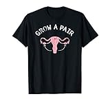 Grow A Pair | Ovaries - Feminist Movement Shirt