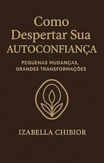 Livro COMO DESPERTAR SUA AUTOCONFIANÇA: Pequenas mudanças, grandes transformações