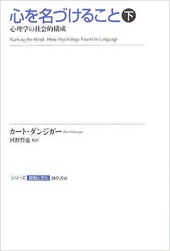 心を名づけること 下 心理学の社会的構成 シリーズ認知と文化 カート ダンジガー 河野 哲也 Kurt Danziger 本 通販 Amazon
