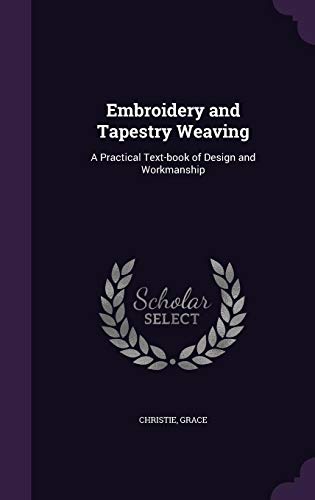 Embroidery and Tapestry Weaving: A Practical Text-Book of Design and Workmanship by Christie Grace