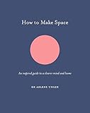 How to Make Space: An inspired guide to a clearer mind and home (How To Be) by Arlene Unger, Jo Parry