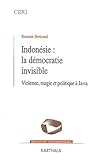 Indonésie : la démocratie invisible. : Violence, magie et politique à Java by 