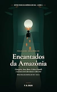 Livro Encantados da Amazônia: Curupira, Iara, Boto, Cobra Grande e outros seres das matas e dos rios (Mitos Vivos da América do Sul Livro 1)