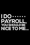 I Do Payroll, You Should Be Nice To Me...: 6x9 Notebook, Ruled, Funny Journal For Work, Notebook For Colleagues, Co-Worker, HR, Accounting