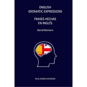 English Idiomatic Expressions - Frases Hechas En Ingles (Spanish Edition)