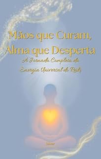 Livro Mãos que Curam, Alma que Desperta: A Jornada Completa da Energia Universal do Reiki