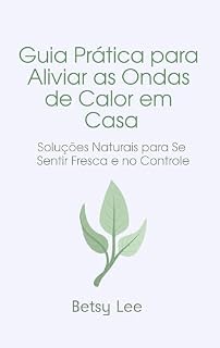 Livro Guia Prática para Aliviar as Ondas de Calor em Casa: Soluções Naturais para Se Sentir Fresca e no Controle
