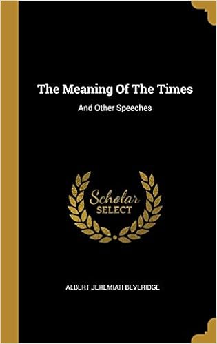The Meaning Of The Times And Other Speeches Beveridge Albert Jeremiah Amazon Com Books