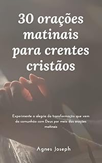 Livro 30 orações matinais para crentes cristãos: Experimente a alegria da transformação que vem da comunhão com Deus por meio das orações matinais (Reflexões Divinas)