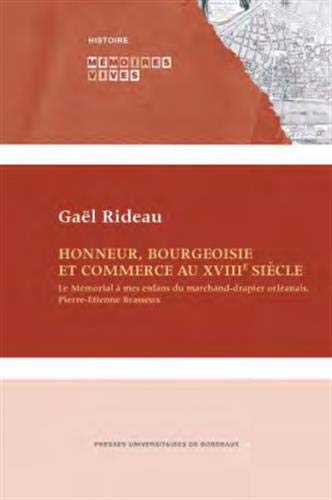 Honneur, bourgeoisie et commerce au XVIIIe siècle: le Mémorial à mes enfants du marchand-drapier orléanais, Pierre-Etienne Brasseux