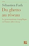 Du ghetto au réseau : Le protestantisme évangélique en France (1800-2005) by 