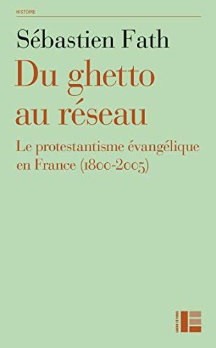 Du ghetto au réseau : Le protestantisme évangélique en France (1800-2005) by Sébastien Fath