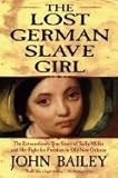 The Lost German Slave Girl: The Extraordinary True Story of Sally Miller and Her, John Bailey, 0739456326