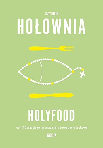 Holyfood, czyli 10 przepisow na smaczne i zdrowe zycie duchowe
