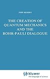 The Creation of Quantum Mechanics and the Bohr-Pauli Dialogue, Hendry, John, 902771648X