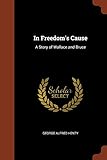 In Freedoms Cause: A Story Of Wallace And Bruce