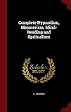 Complete Hypnotism, Mesmerism, Mind-Reading and Spritualism by A. Alpheus
