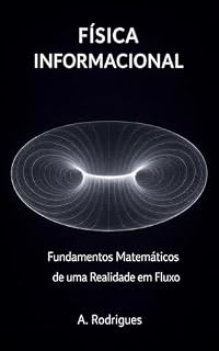 Livro FÍSICA INFORMACIONAL: Fundamentos Matemáticos de uma Realidade em Fluxo