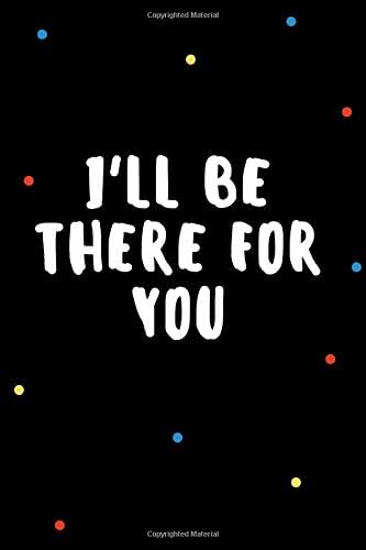 I'll Be There For You: Cute BFF Friends Lined Journal, Notebook or Diary to Write in. Show your support, give your friends some love.
