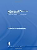 Leisure and Power in Urban China: Everyday life in a Chinese city (Routledge Contemporary China Series)