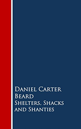 Shelters, Shacks and Shanties: And How to Build Them by Daniel Carter Beard
