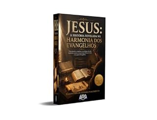 Livro Jesus — A História Revelada na Harmonia dos Evangelhos: Uma narrativa completa e cronológica da vida,ministério, morte e ressurreição de Jesus Cristo nos quatro Evangelhos