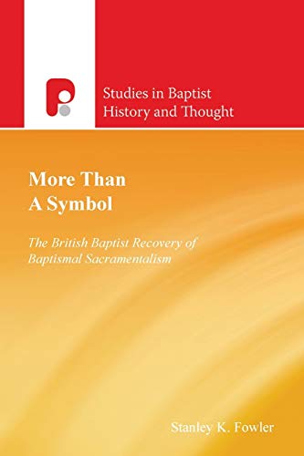 More Than a Symbol: The British Baptist Recovery of Baptismal Sacramentalism (Studies in Baptist His by Stanley K. Fowler